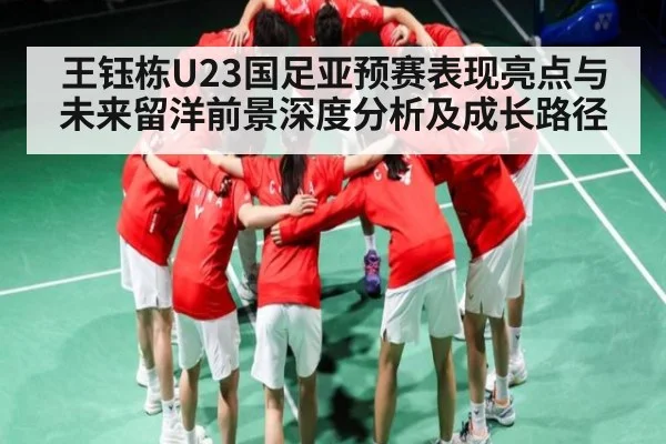 王钰栋U23国足亚预赛表现亮点与未来留洋前景深度分析及成长路径